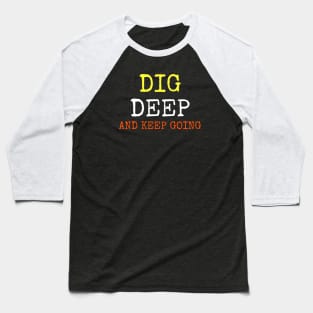 DIG DEEP AND KEEP GOING Baseball T-Shirt